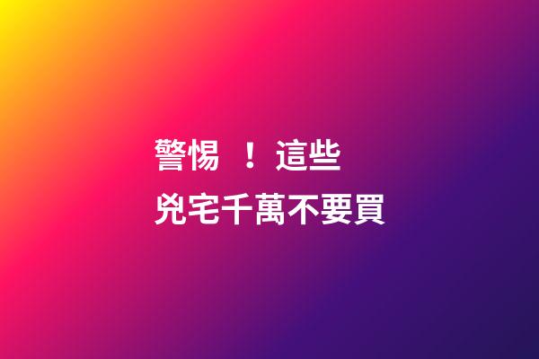 警惕！這些兇宅千萬不要買